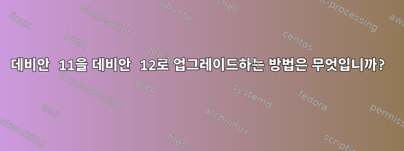 데비안 11을 데비안 12로 업그레이드하는 방법은 무엇입니까?