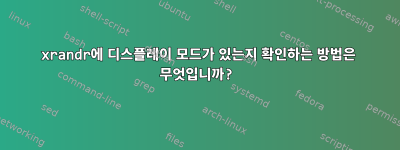 xrandr에 디스플레이 모드가 있는지 확인하는 방법은 무엇입니까?