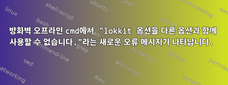 방화벽 오프라인 cmd에서 "lokkit 옵션을 다른 옵션과 함께 사용할 수 없습니다."라는 새로운 오류 메시지가 나타납니다.