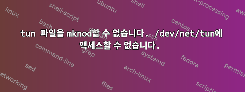 tun 파일을 mknod할 수 없습니다. /dev/net/tun에 액세스할 수 없습니다.