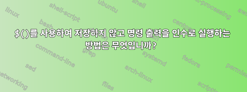 $()를 사용하여 저장하지 않고 명령 출력을 인수로 실행하는 방법은 무엇입니까?