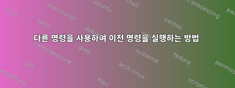 다른 명령을 사용하여 이전 명령을 실행하는 방법