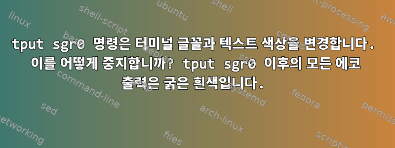 tput sgr0 명령은 터미널 글꼴과 텍스트 색상을 변경합니다. 이를 어떻게 중지합니까? tput sgr0 이후의 모든 에코 출력은 굵은 흰색입니다.