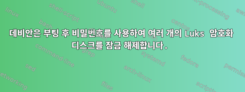 데비안은 부팅 후 비밀번호를 사용하여 여러 개의 Luks 암호화 디스크를 잠금 해제합니다.