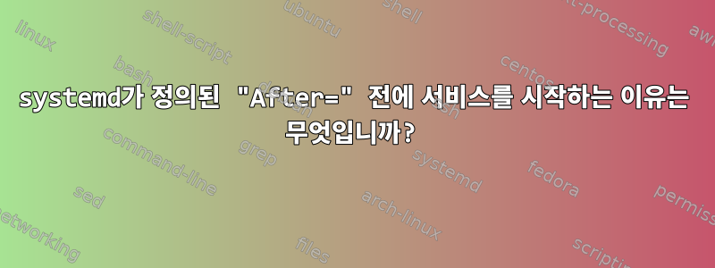 systemd가 정의된 "After=" 전에 서비스를 시작하는 이유는 무엇입니까?