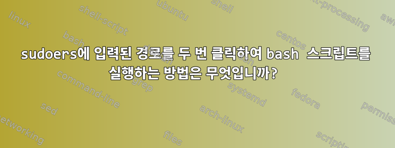 sudoers에 입력된 경로를 두 번 클릭하여 bash 스크립트를 실행하는 방법은 무엇입니까?