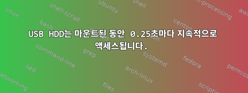 USB HDD는 마운트된 동안 0.25초마다 지속적으로 액세스됩니다.