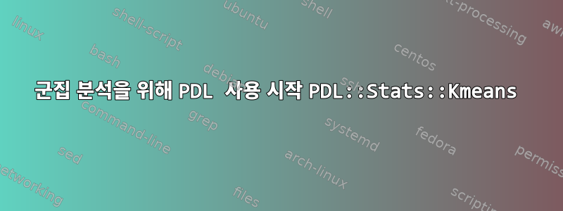 군집 분석을 위해 PDL 사용 시작 PDL::Stats::Kmeans