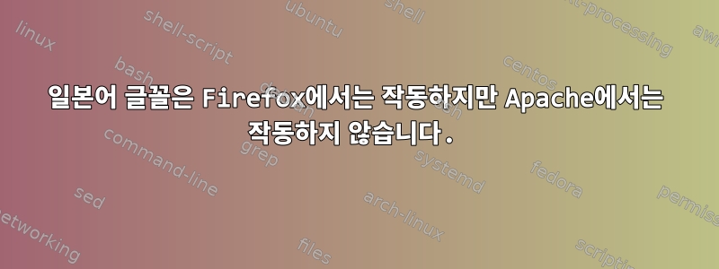 일본어 글꼴은 Firefox에서는 작동하지만 Apache에서는 작동하지 않습니다.