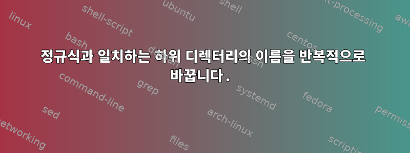 정규식과 일치하는 하위 디렉터리의 이름을 반복적으로 바꿉니다.