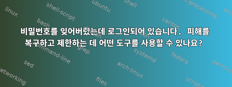 비밀번호를 잊어버렸는데 로그인되어 있습니다. 피해를 복구하고 제한하는 데 어떤 도구를 사용할 수 있나요?