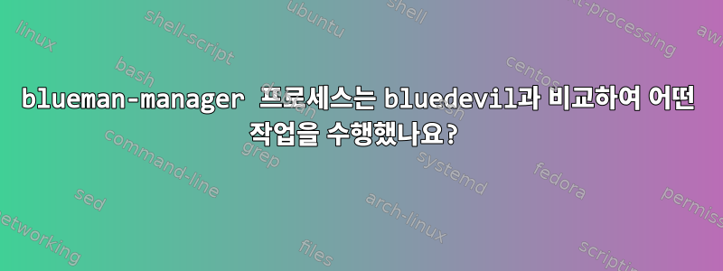 blueman-manager 프로세스는 bluedevil과 비교하여 어떤 작업을 수행했나요?