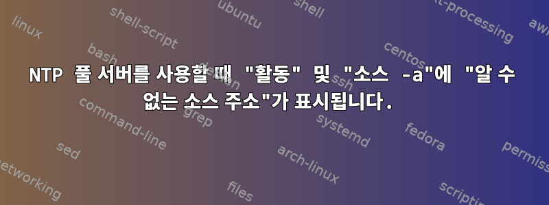 NTP 풀 서버를 사용할 때 "활동" 및 "소스 -a"에 "알 수 없는 소스 주소"가 표시됩니다.