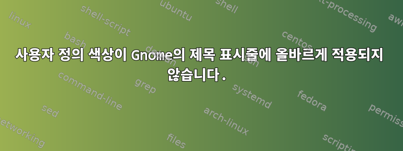 사용자 정의 색상이 Gnome의 제목 표시줄에 올바르게 적용되지 않습니다.