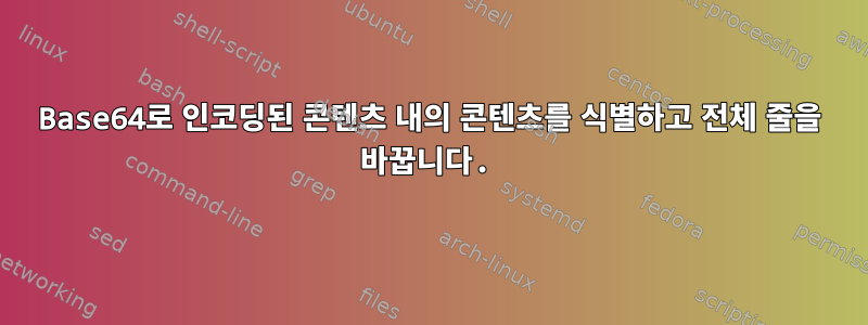 Base64로 인코딩된 콘텐츠 내의 콘텐츠를 식별하고 전체 줄을 바꿉니다.