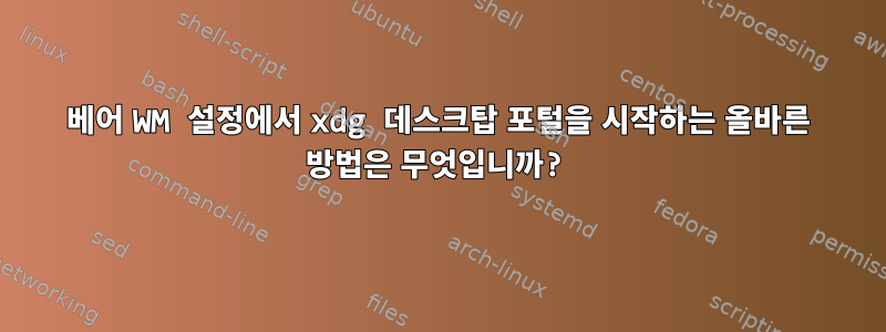 베어 WM 설정에서 xdg 데스크탑 포털을 시작하는 올바른 방법은 무엇입니까?