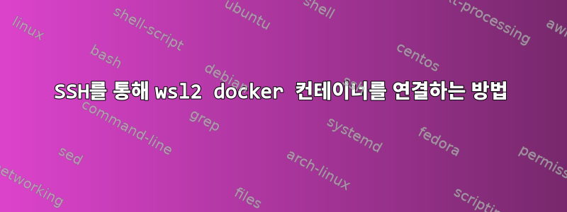 SSH를 통해 wsl2 docker 컨테이너를 연결하는 방법