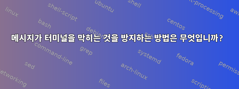 메시지가 터미널을 막히는 것을 방지하는 방법은 무엇입니까?