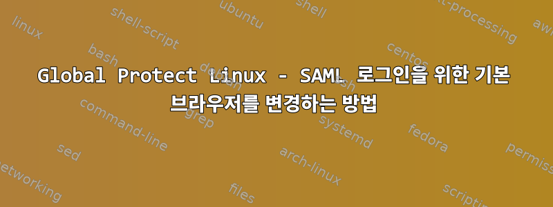 Global Protect Linux - SAML 로그인을 위한 기본 브라우저를 변경하는 방법