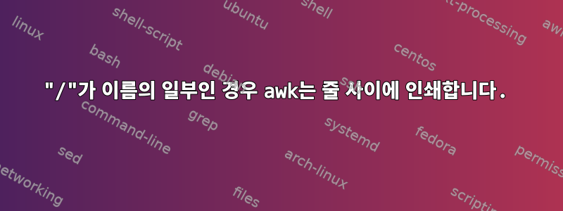 "/"가 이름의 일부인 경우 awk는 줄 사이에 인쇄합니다.