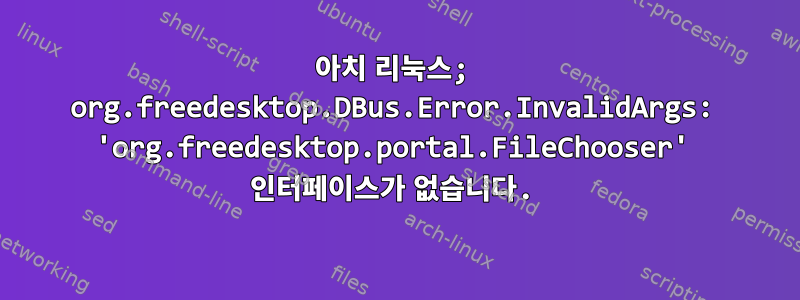 아치 리눅스; org.freedesktop.DBus.Error.InvalidArgs: 'org.freedesktop.portal.FileChooser' 인터페이스가 없습니다.