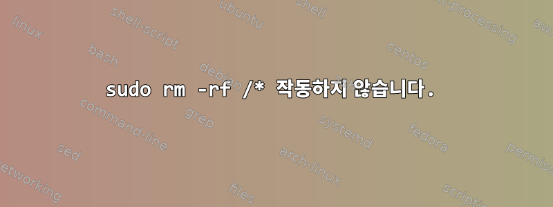 sudo rm -rf /* 작동하지 않습니다.