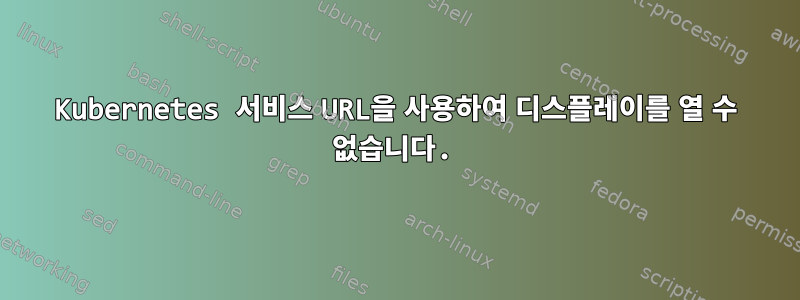 Kubernetes 서비스 URL을 사용하여 디스플레이를 열 수 없습니다.