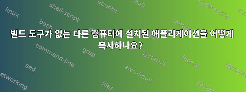 빌드 도구가 없는 다른 컴퓨터에 설치된 애플리케이션을 어떻게 복사하나요?