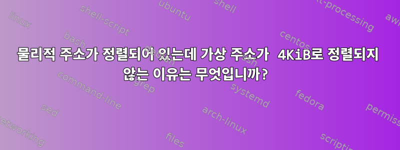 물리적 주소가 정렬되어 있는데 가상 주소가 4KiB로 정렬되지 않는 이유는 무엇입니까?