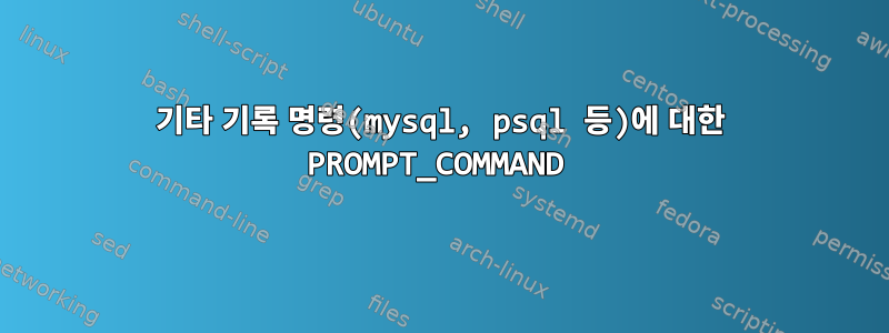 기타 기록 명령(mysql, psql 등)에 대한 PROMPT_COMMAND