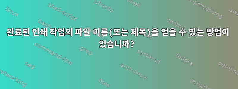 완료된 인쇄 작업의 파일 이름(또는 제목)을 얻을 수 있는 방법이 있습니까?