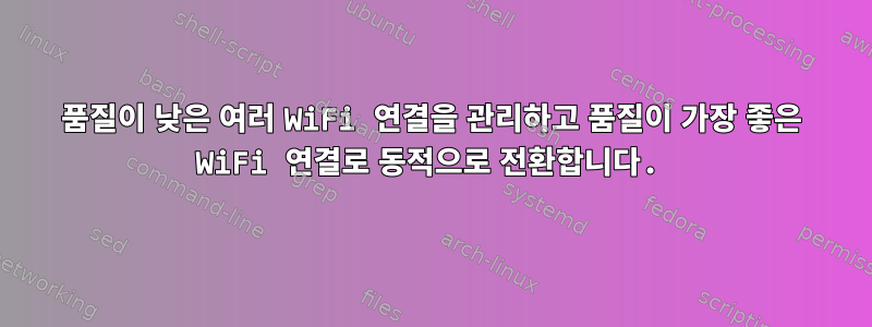 품질이 낮은 여러 WiFi 연결을 관리하고 품질이 가장 좋은 WiFi 연결로 동적으로 전환합니다.