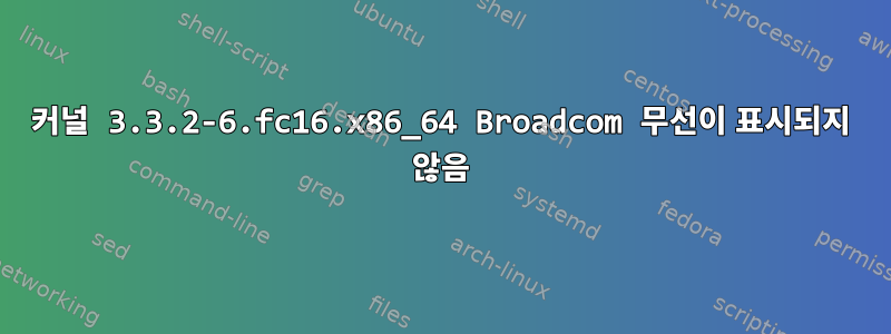 커널 3.3.2-6.fc16.x86_64 Broadcom 무선이 표시되지 않음