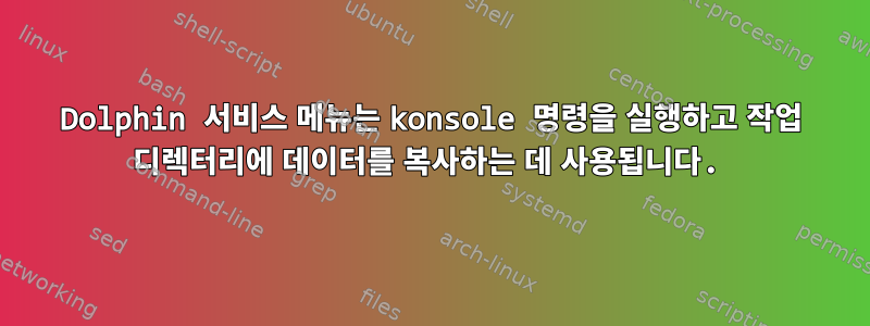 Dolphin 서비스 메뉴는 konsole 명령을 실행하고 작업 디렉터리에 데이터를 복사하는 데 사용됩니다.