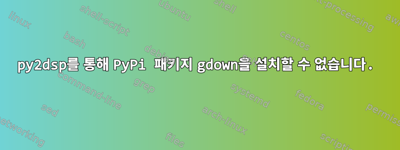 py2dsp를 통해 PyPi 패키지 gdown을 설치할 수 없습니다.