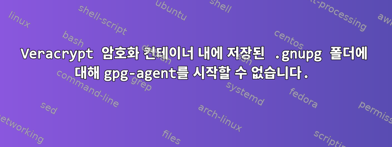 Veracrypt 암호화 컨테이너 내에 저장된 .gnupg 폴더에 대해 gpg-agent를 시작할 수 없습니다.