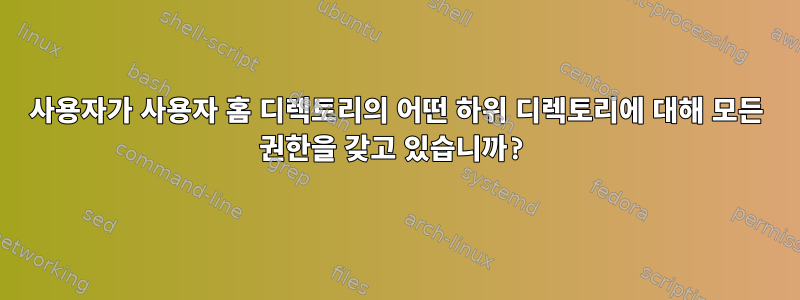 사용자가 사용자 홈 디렉토리의 어떤 하위 디렉토리에 대해 모든 권한을 갖고 있습니까?