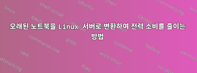 오래된 노트북을 Linux 서버로 변환하여 전력 소비를 줄이는 방법