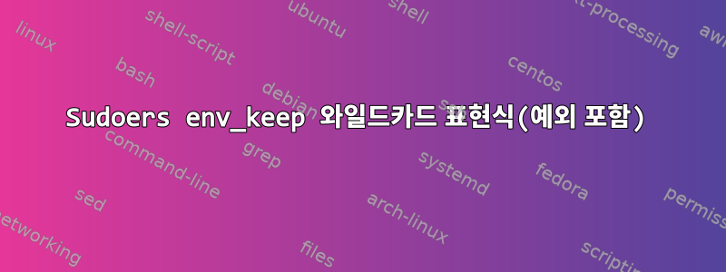 Sudoers env_keep 와일드카드 표현식(예외 포함)