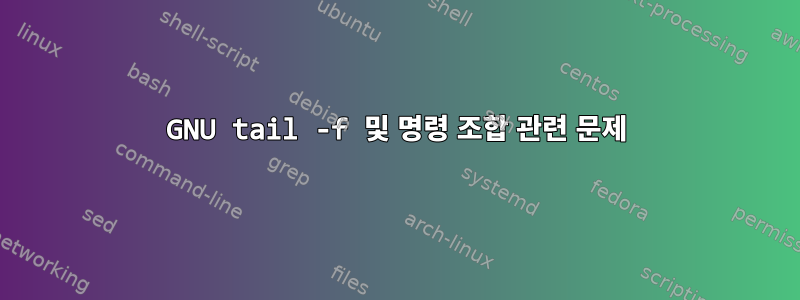 GNU tail -f 및 명령 조합 관련 문제