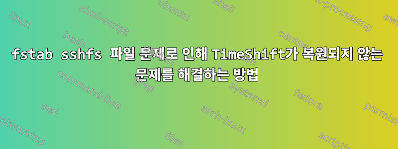 fstab sshfs 파일 문제로 인해 TimeShift가 복원되지 않는 문제를 해결하는 방법