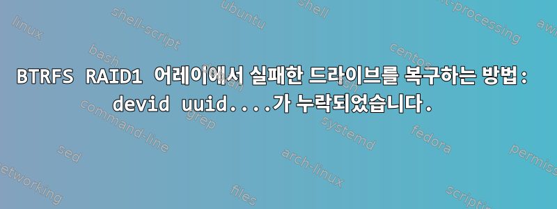 BTRFS RAID1 어레이에서 실패한 드라이브를 복구하는 방법: devid uuid....가 누락되었습니다.