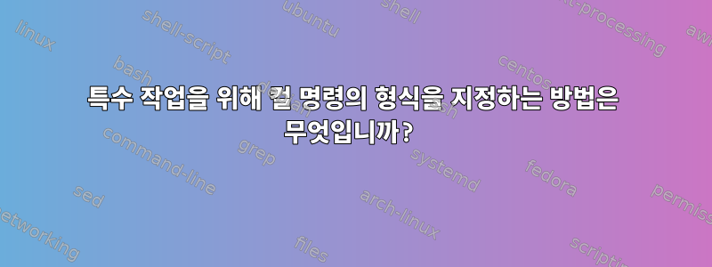 특수 작업을 위해 컬 명령의 형식을 지정하는 방법은 무엇입니까?