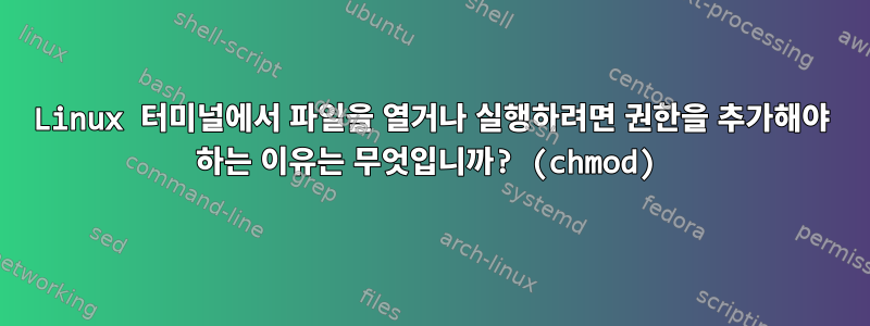 Linux 터미널에서 파일을 열거나 실행하려면 권한을 추가해야 하는 이유는 무엇입니까? (chmod)