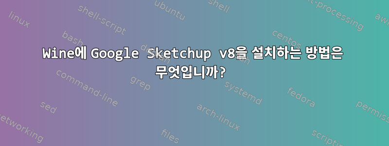 Wine에 Google Sketchup v8을 설치하는 방법은 무엇입니까?