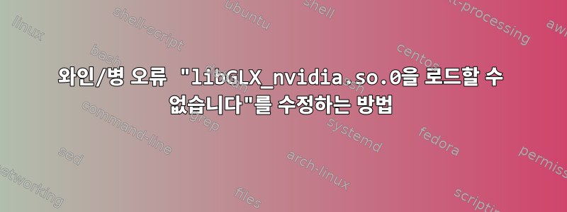 와인/병 오류 "libGLX_nvidia.so.0을 로드할 수 없습니다"를 수정하는 방법