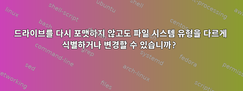 드라이브를 다시 포맷하지 않고도 파일 시스템 유형을 다르게 식별하거나 변경할 수 있습니까?