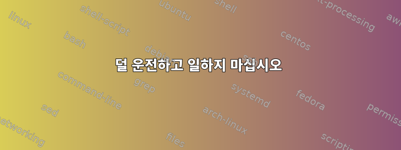 덜 운전하고 일하지 마십시오