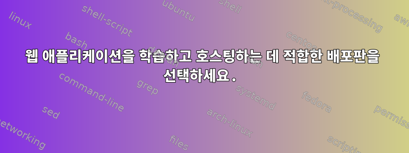 웹 애플리케이션을 학습하고 호스팅하는 데 적합한 배포판을 선택하세요.