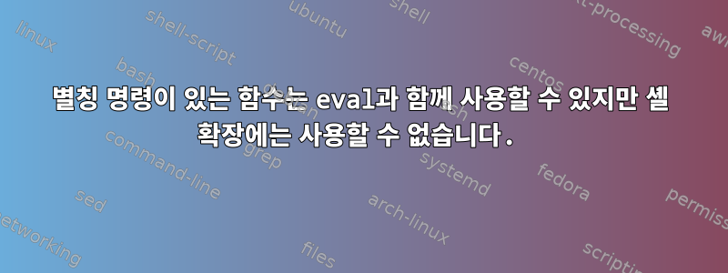 별칭 명령이 있는 함수는 eval과 함께 사용할 수 있지만 셸 확장에는 사용할 수 없습니다.